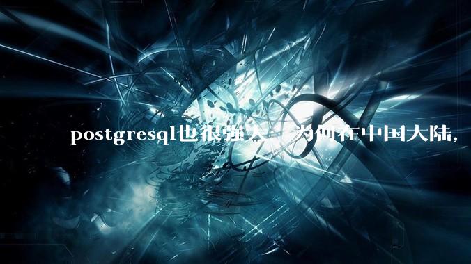 postgresql也很强大，为何在中国大陆，mysql成为主流，postgresql屈居二线呢？