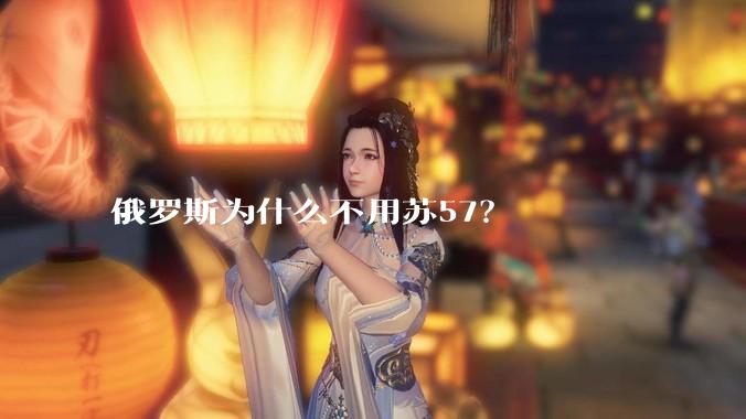 俄罗斯为什么不用苏57？