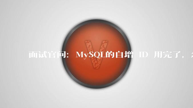 面试官问：MySQL的自增 ID 用完了，怎么办？