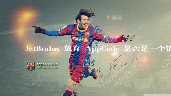 JetBrains 放弃 AppCode 是否是一个错误决定？